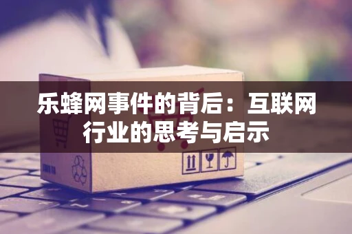 乐蜂网事件的背后：互联网行业的思考与启示