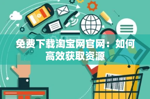 免费下载淘宝网官网：如何高效获取资源