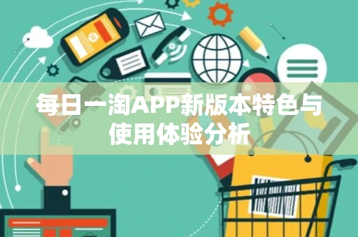 每日一淘APP新版本特色与使用体验分析