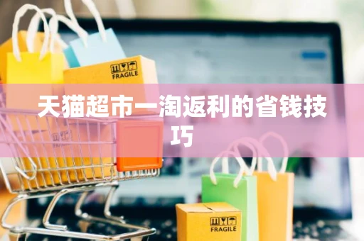 天猫超市一淘返利的省钱技巧 天猫超市一淘返利的省钱技巧