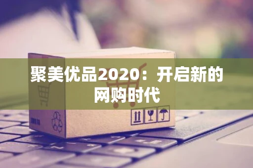 聚美优品2020:开启新的网购时代 聚美优品2020:开启新的网购时代