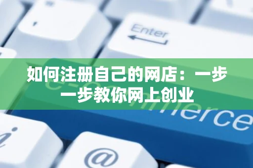 如何注册自己的网店:一步一步教你网上创业 如何注册自己的网店:一步一步教你网上创业