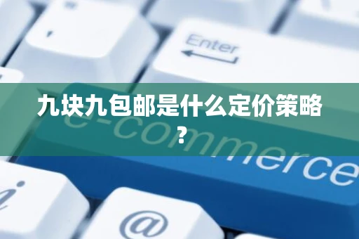 九块九包邮是什么定价策略? 九块九包邮是什么定价策略?