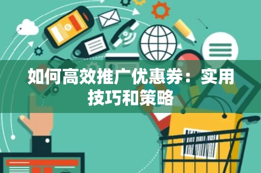 如何高效推广优惠券:实用技巧和策略 如何高效推广优惠券:实用技巧和策略