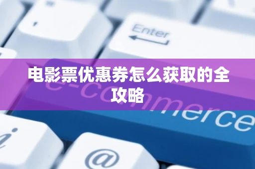 电影票优惠券怎么获取的全攻略