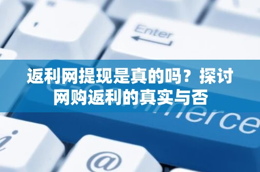返利网提现是真的吗？探讨网购返利的真实与否