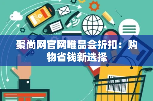 聚尚网官网唯品会折扣：购物省钱新选择