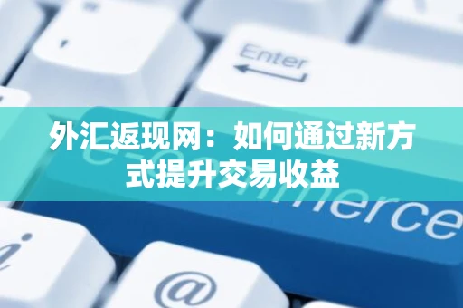 外汇返现网：如何通过新方式提升交易收益