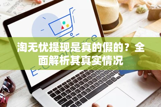 淘无忧提现是真的假的？全面解析其真实情况