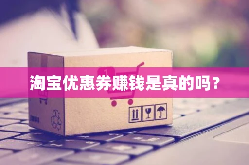 淘宝优惠券赚钱是真的吗？