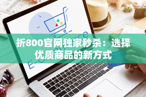 折800官网独家秒杀：选择优质商品的新方式