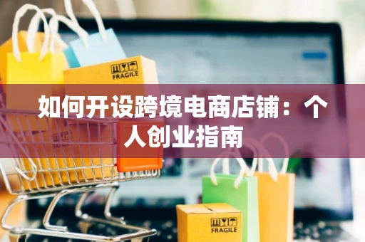 如何开设跨境电商店铺：个人创业指南