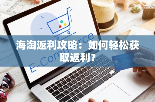 海淘返利攻略：如何轻松获取返利？