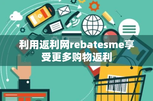 利用返利网rebatesme享受更多购物返利 利用返利网rebatesme享受更多购物返利