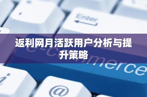 返利网月活跃用户分析与提升策略 返利网月活跃用户分析与提升策略