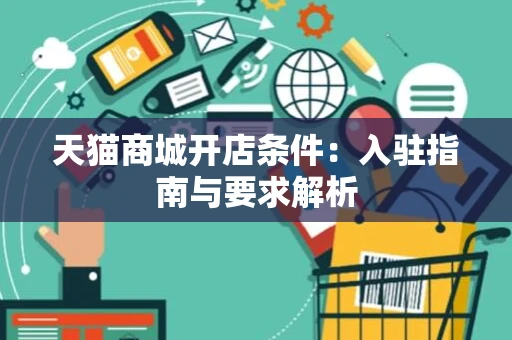 天猫商城开店条件：入驻指南与要求解析