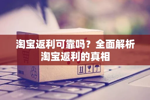 淘宝返利可靠吗？全面解析淘宝返利的真相