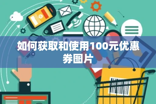 如何获取和使用100元优惠券图片