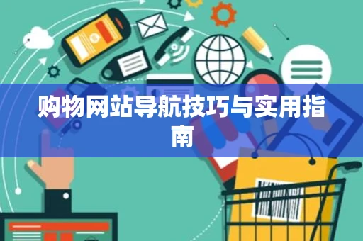购物网站导航技巧与实用指南
