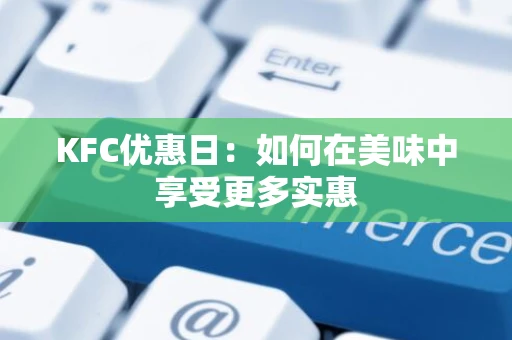 KFC优惠日：如何在美味中享受更多实惠
