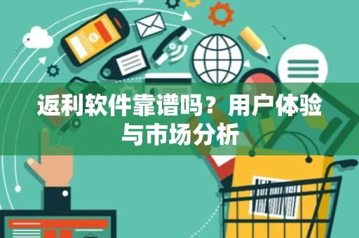 返利软件靠谱吗？用户体验与市场分析