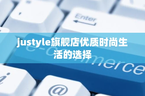 justyle旗舰店优质时尚生活的选择
