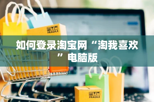 如何登录淘宝网“淘我喜欢”电脑版 如何登录淘宝网“淘我喜欢”电脑版