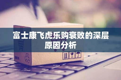 富士康飞虎乐购衰败的深层原因分析