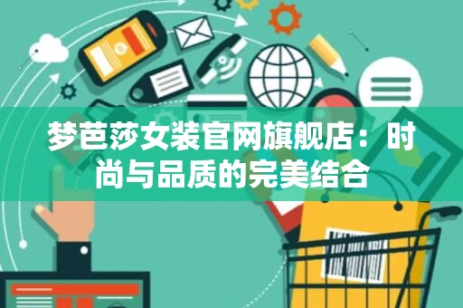 梦芭莎女装官网旗舰店：时尚与品质的完美结合