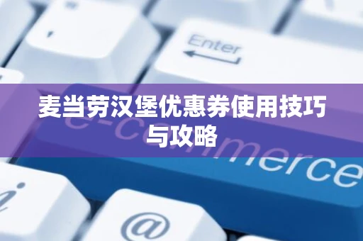 麦当劳汉堡优惠券使用技巧与攻略 麦当劳汉堡优惠券使用技巧与攻略
