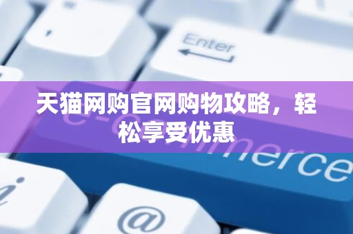 天猫网购官网购物攻略，轻松享受优惠