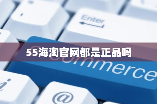 55海淘官网都是正品吗