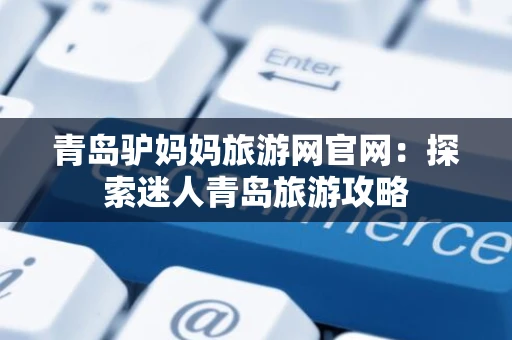 青岛驴妈妈旅游网官网：探索迷人青岛旅游攻略