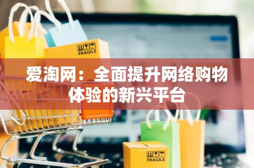 爱淘网：全面提升网络购物体验的新兴平台