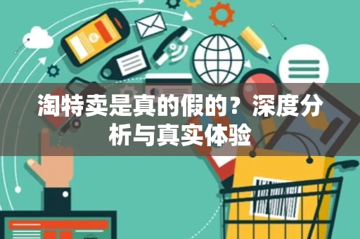淘特卖是真的假的？深度分析与真实体验