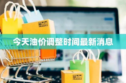 今天油价调整时间最新消息 今天油价调整时间最新消息