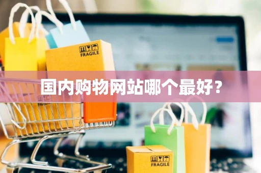 国内购物网站哪个最好？