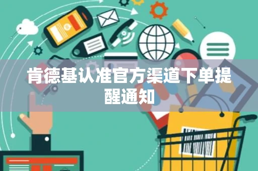 肯德基认准官方渠道下单提醒通知 肯德基认准官方渠道下单提醒通知