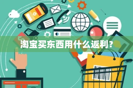 淘宝买东西用什么返利? 淘宝买东西用什么返利?