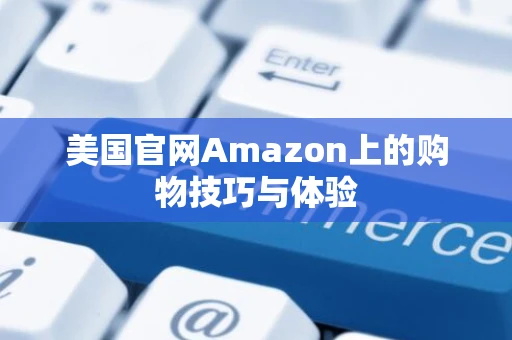 美国官网Amazon上的购物技巧与体验