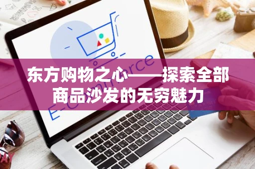 东方购物之心——探索全部商品沙发的无穷魅力 东方购物之心——探索全部商品沙发的无穷魅力