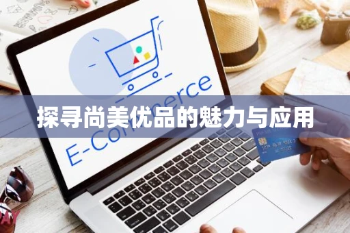 探寻尚美优品的魅力与应用
