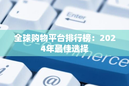 全球购物平台排行榜：2024年最佳选择
