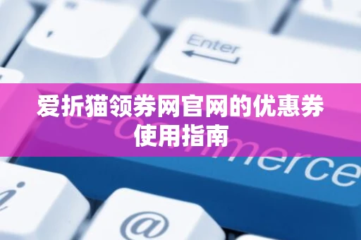 爱折猫领券网官网的优惠券使用指南