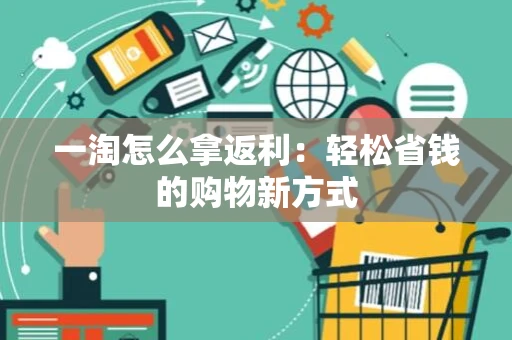 一淘怎么拿返利：轻松省钱的购物新方式