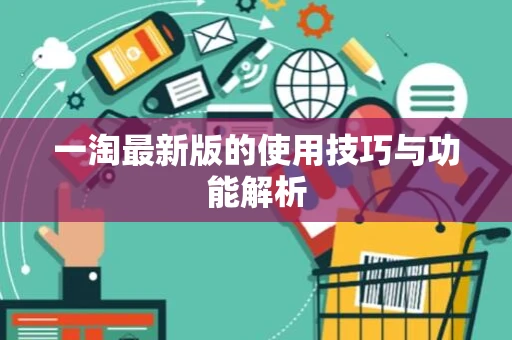一淘最新版的使用技巧与功能解析