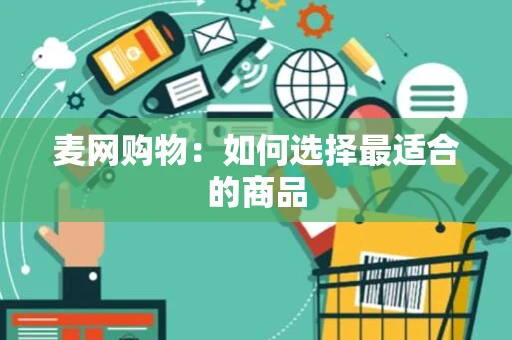 麦网购物:如何选择最适合的商品 麦网购物:如何选择最适合的商品