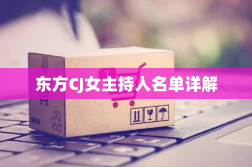 东方CJ女主持人名单详解