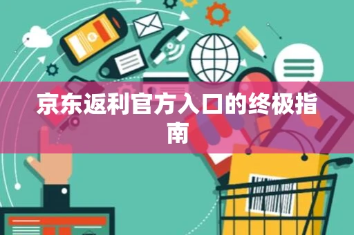 京东返利官方入口的终极指南 京东返利官方入口的终极指南
