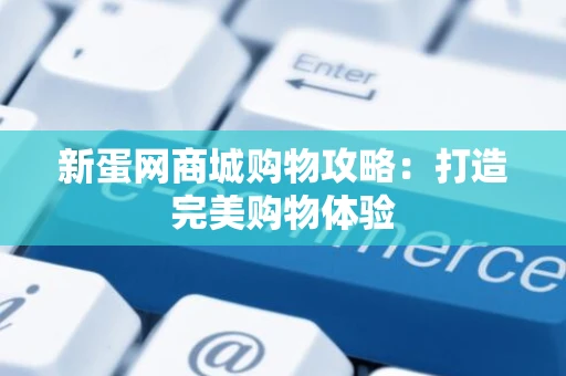 新蛋网商城购物攻略：打造完美购物体验